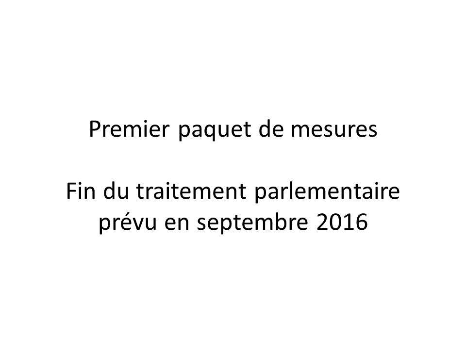 Premier paquet de mesures Fin du traitement parlementaire prévu en septembre 2016