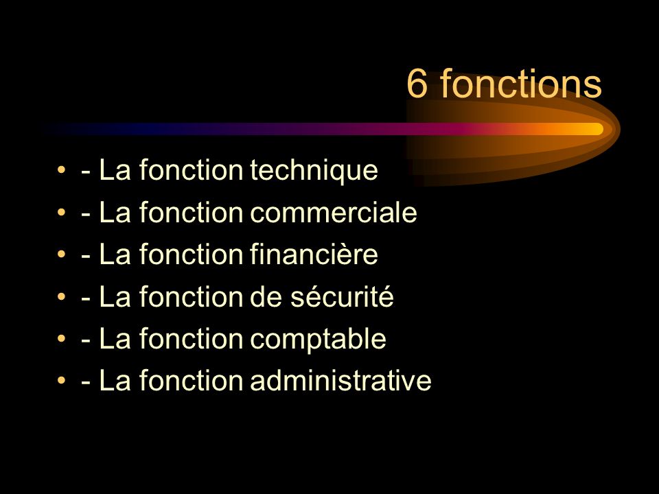6 fonctions - La fonction technique - La fonction commerciale - La fonction financière - La fonction de sécurité - La fonction comptable - La fonction administrative