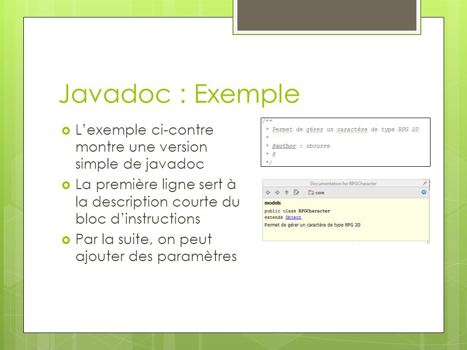Javadoc : Exemple  L’exemple ci-contre montre une version simple de javadoc  La première ligne sert à la description courte du bloc d’instructions  Par la suite, on peut ajouter des paramètres
