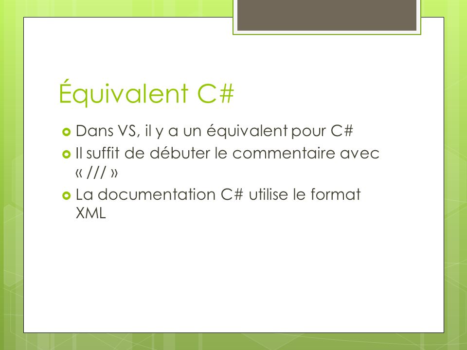 Équivalent C#  Dans VS, il y a un équivalent pour C#  Il suffit de débuter le commentaire avec « /// »  La documentation C# utilise le format XML