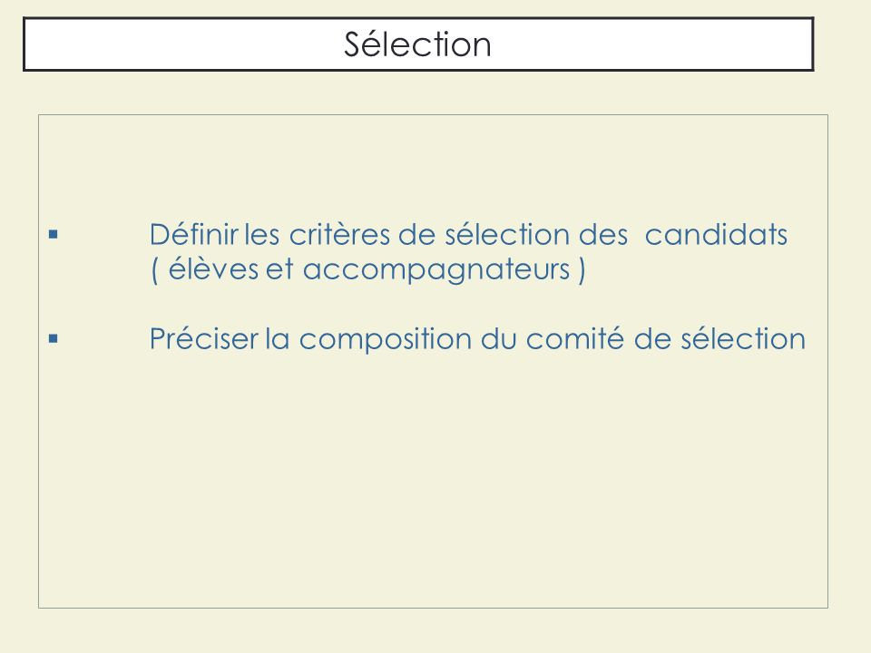  Définir les critères de sélection des candidats ( élèves et accompagnateurs )  Préciser la composition du comité de sélection Sélection