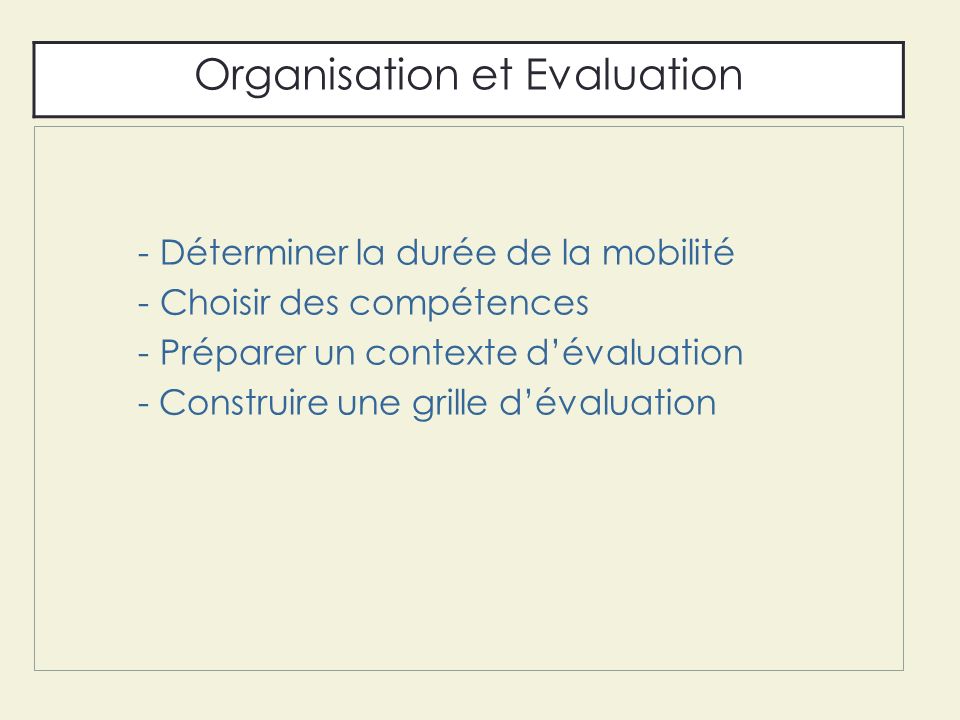 - Déterminer la durée de la mobilité - Choisir des compétences - Préparer un contexte d’évaluation - Construire une grille d’évaluation Organisation et Evaluation