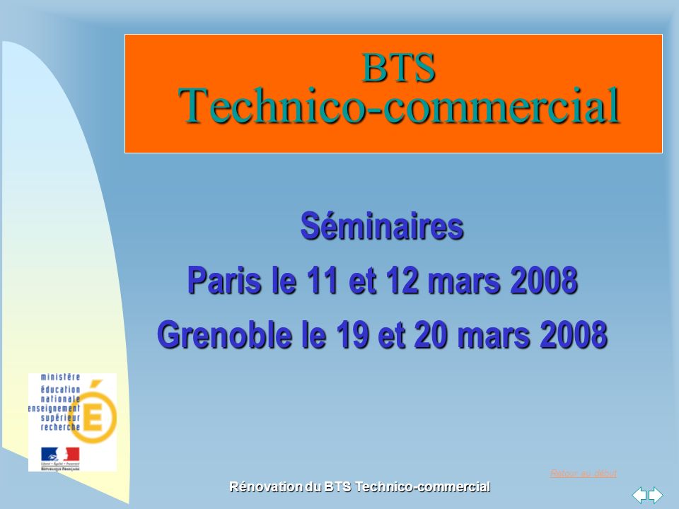 Retour au début Rénovation du BTS Technico-commercial BTS Technico-commercial BTS Technico-commercial Séminaires Paris le 11 et 12 mars 2008 Grenoble le 19 et 20 mars 2008