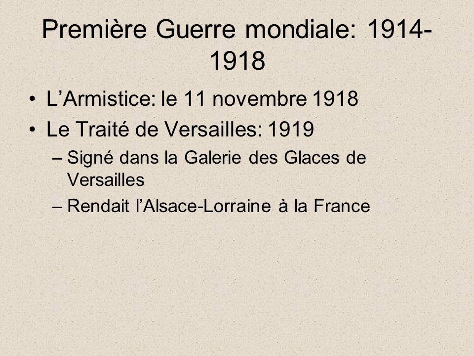 Première Guerre mondiale: L’Armistice: le 11 novembre 1918 Le Traité de Versailles: 1919 –Signé dans la Galerie des Glaces de Versailles –Rendait l’Alsace-Lorraine à la France