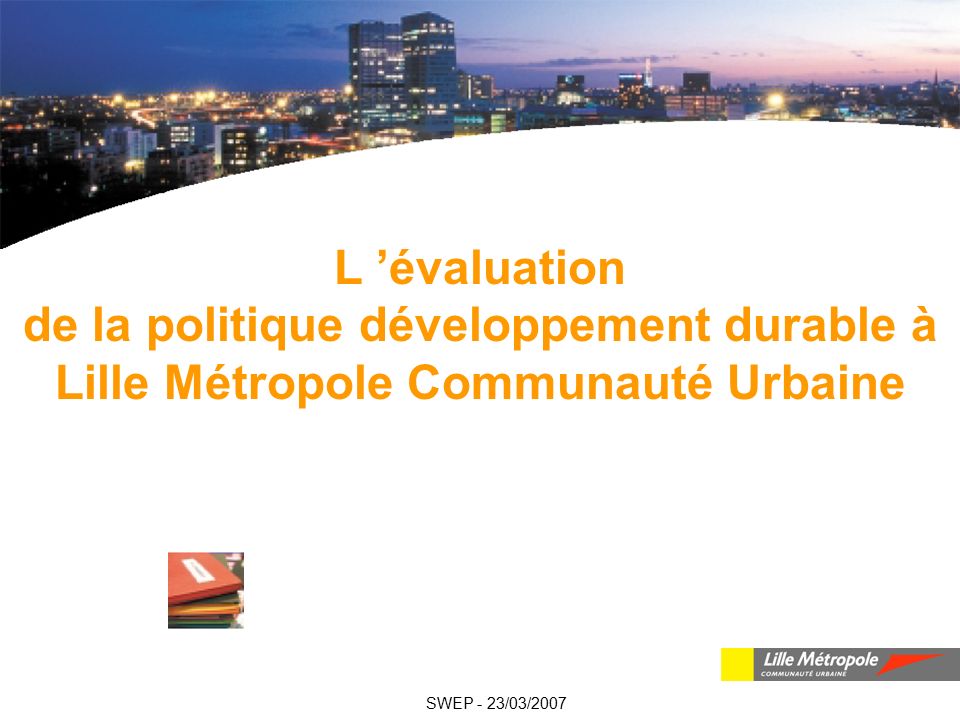 L ’évaluation de la politique développement durable à Lille Métropole Communauté Urbaine SWEP - 23/03/2007