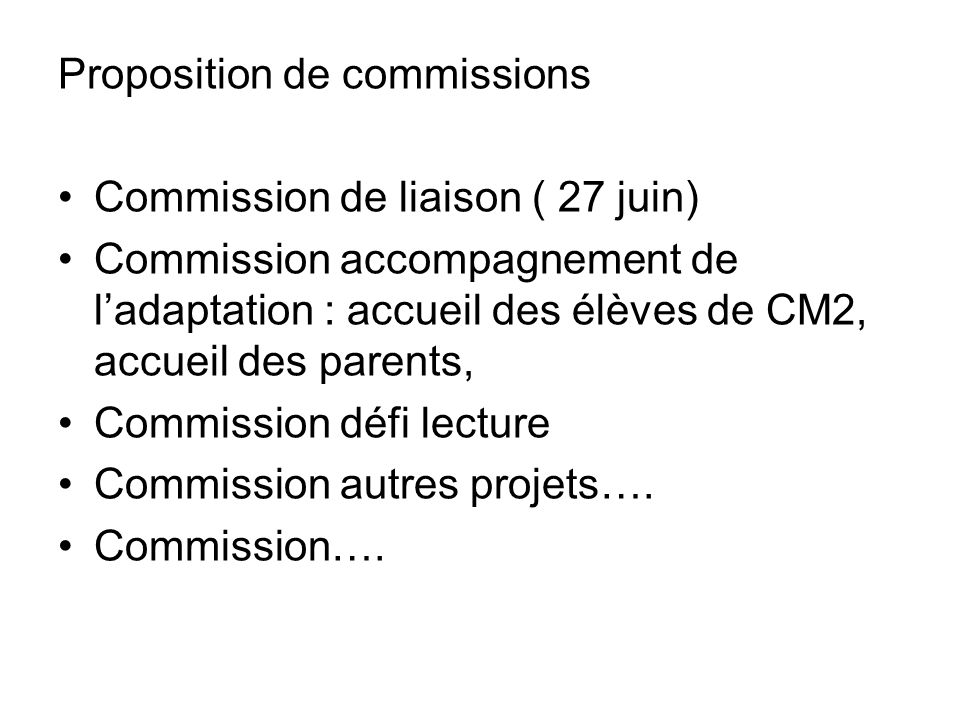 Proposition de commissions Commission de liaison ( 27 juin) Commission accompagnement de l’adaptation : accueil des élèves de CM2, accueil des parents, Commission défi lecture Commission autres projets….