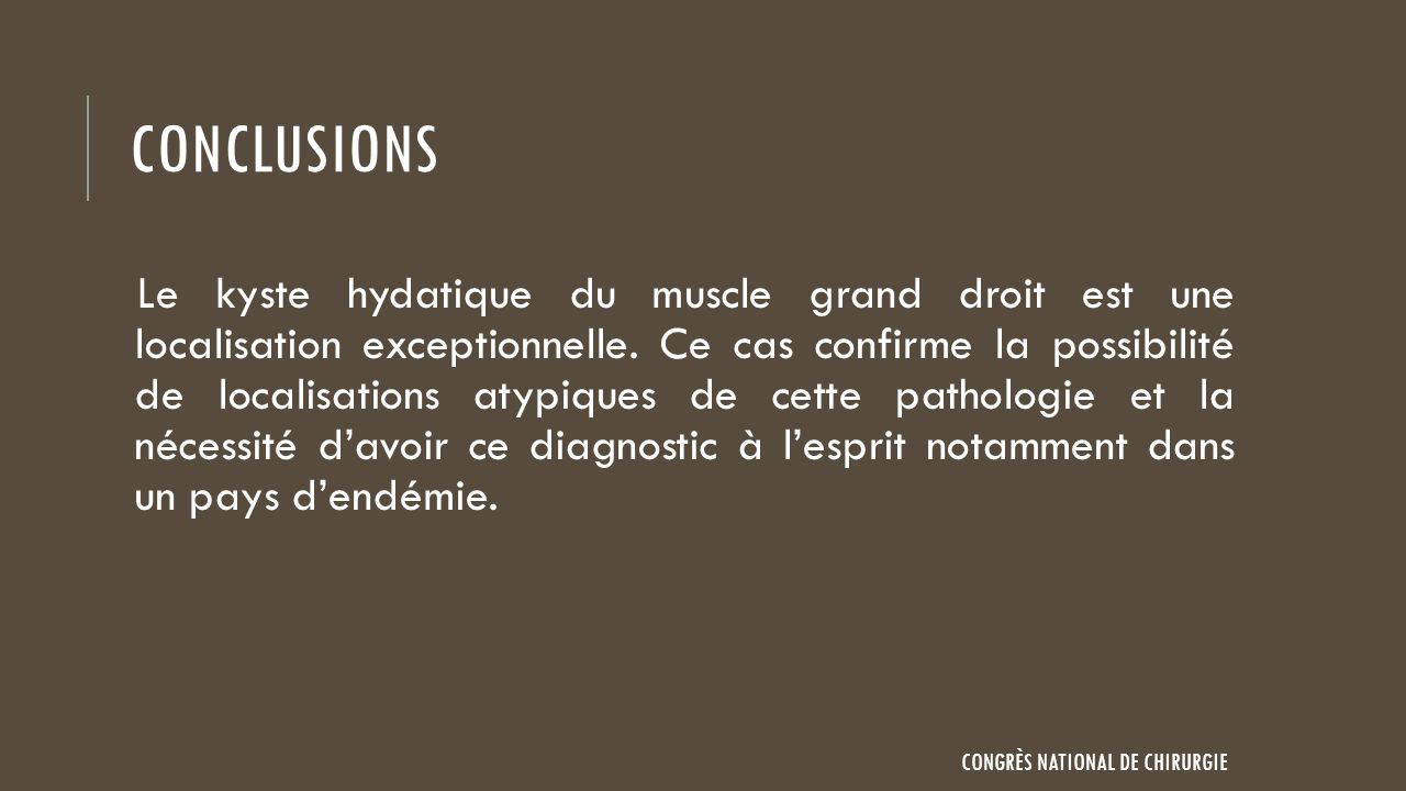 CONCLUSIONS Le kyste hydatique du muscle grand droit est une localisation exceptionnelle.