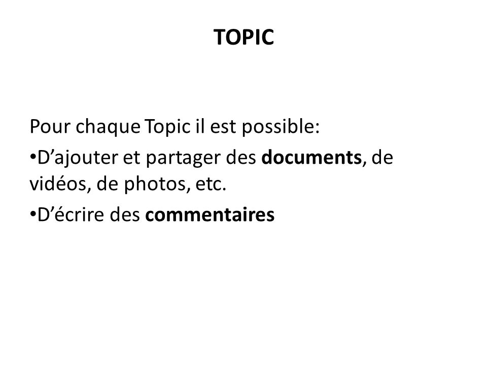 TOPIC Pour chaque Topic il est possible: D’ajouter et partager des documents, de vidéos, de photos, etc.