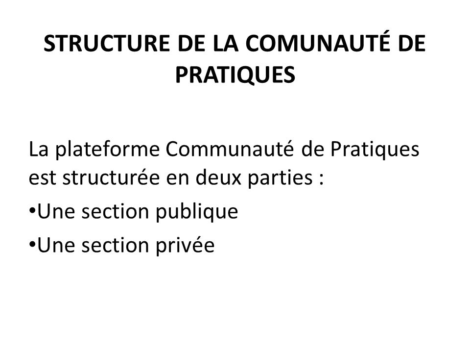STRUCTURE DE LA COMUNAUTÉ DE PRATIQUES La plateforme Communauté de Pratiques est structurée en deux parties : Une section publique Une section privée
