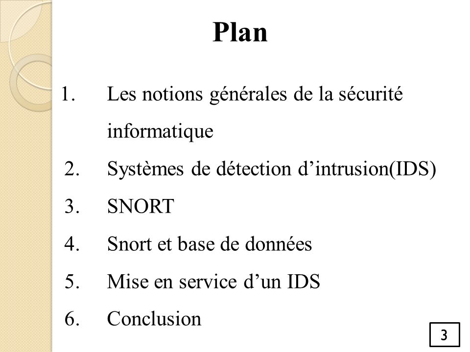 1.Les notions générales de la sécurité informatique 2.Systèmes de détection d’intrusion(IDS) 3.SNORT 4.Snort et base de données 5.Mise en service d’un IDS 6.Conclusion Plan 3