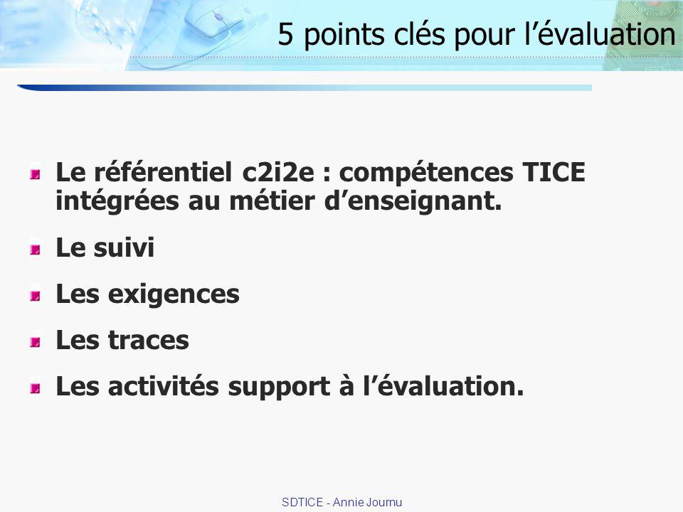 6 SDTICE - Annie Journu 5 points clés pour lévaluation Le référentiel c2i2e : compétences TICE intégrées au métier denseignant.