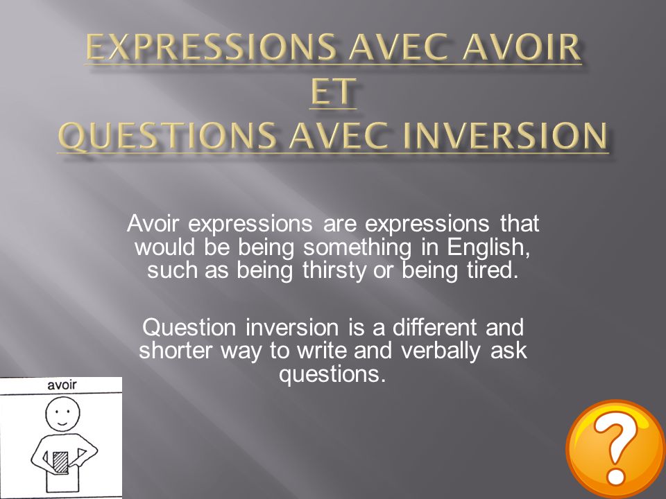 Avoir expressions are expressions that would be being something in English, such as being thirsty or being tired.