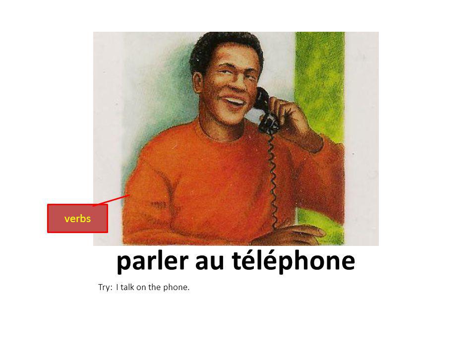 parler au téléphone Try: I talk on the phone. verbs