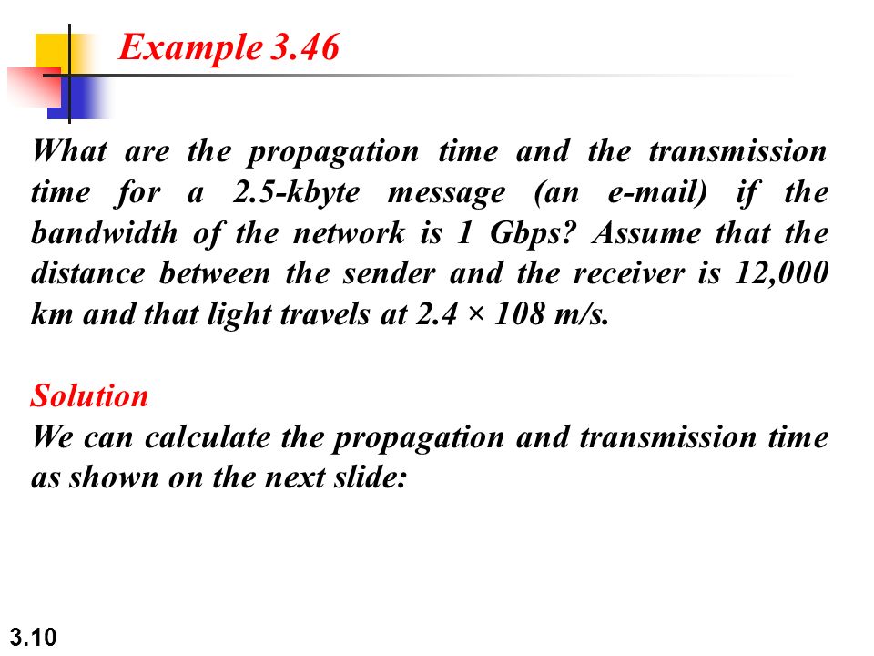 3.10 What are the propagation time and the transmission time for a 2.5-kbyte message (an  ) if the bandwidth of the network is 1 Gbps.