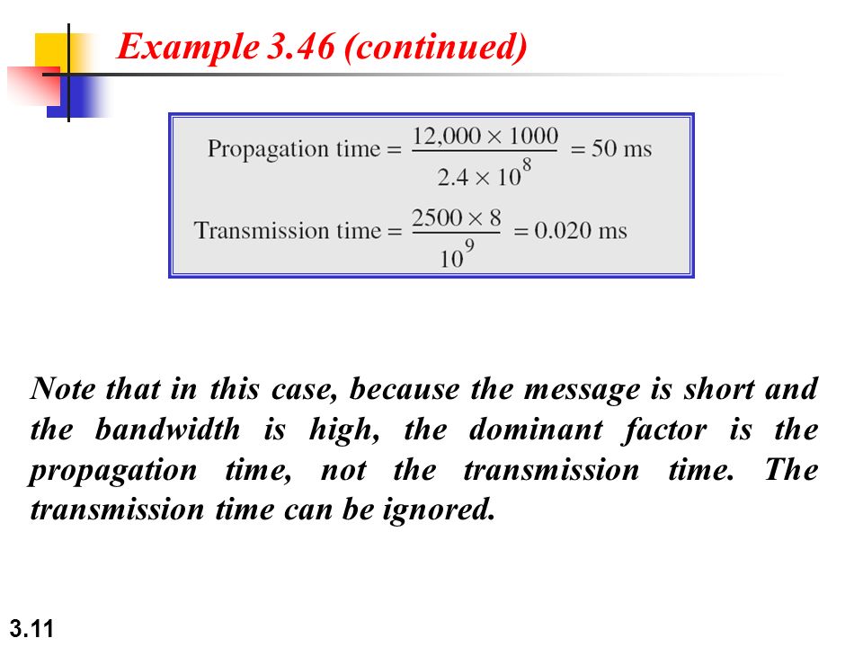 3.11 Note that in this case, because the message is short and the bandwidth is high, the dominant factor is the propagation time, not the transmission time.