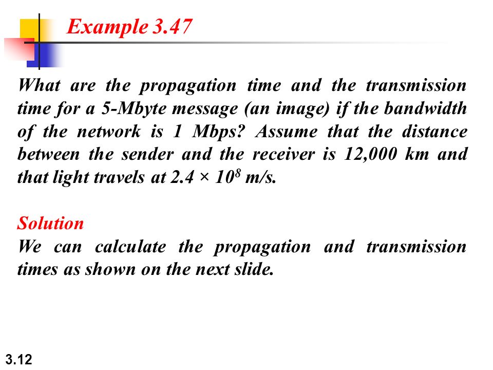 3.12 What are the propagation time and the transmission time for a 5-Mbyte message (an image) if the bandwidth of the network is 1 Mbps.