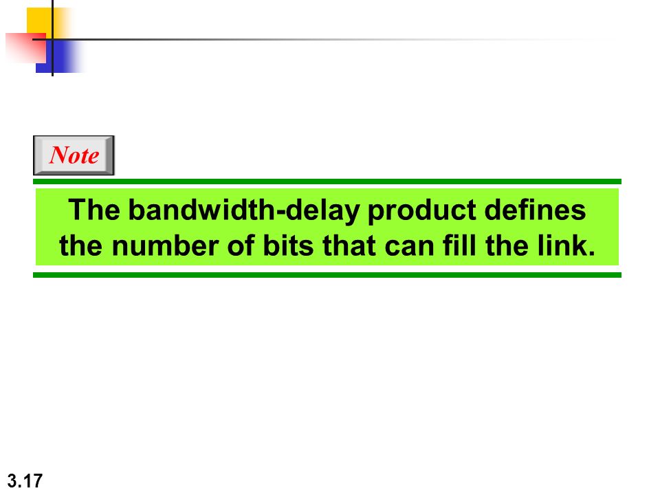 3.17 The bandwidth-delay product defines the number of bits that can fill the link. Note