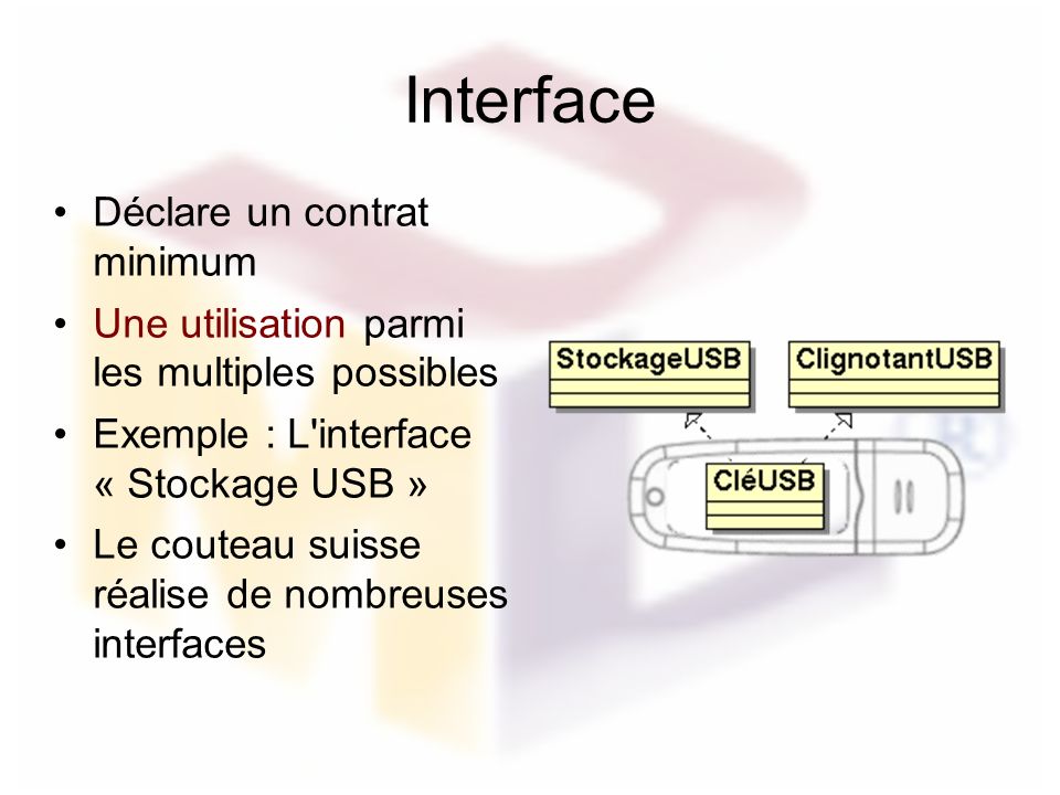 Interface Déclare un contrat minimum Une utilisation parmi les multiples possibles Exemple : L interface « Stockage USB » Le couteau suisse réalise de nombreuses interfaces