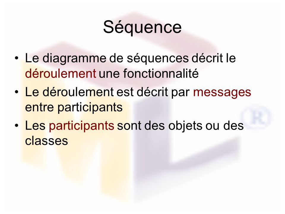 Séquence Le diagramme de séquences décrit le déroulement une fonctionnalité Le déroulement est décrit par messages entre participants Les participants sont des objets ou des classes