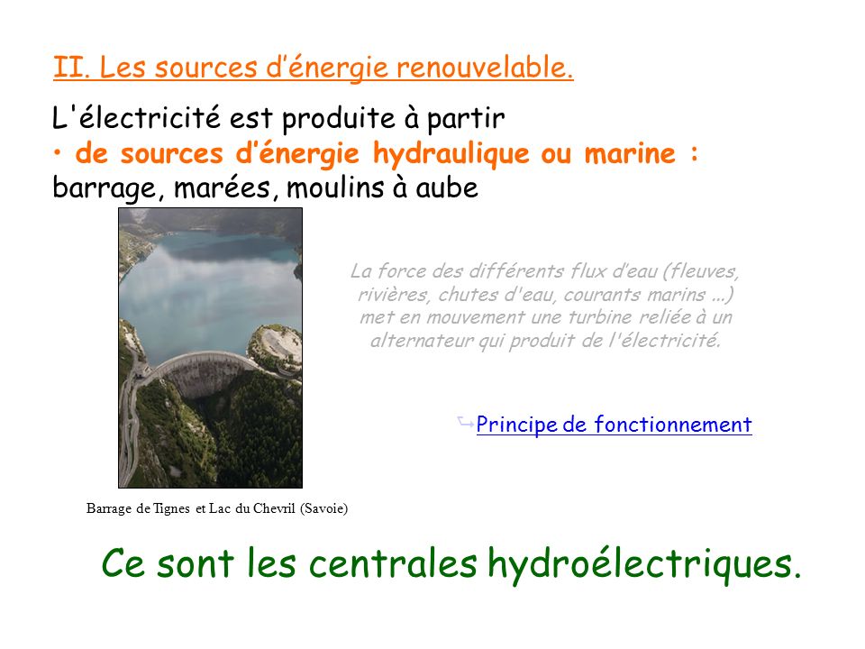 L électricité est produite à partir de sources d’énergie hydraulique ou marine : barrage, marées, moulins à aube Ce sont les centrales hydroélectriques.