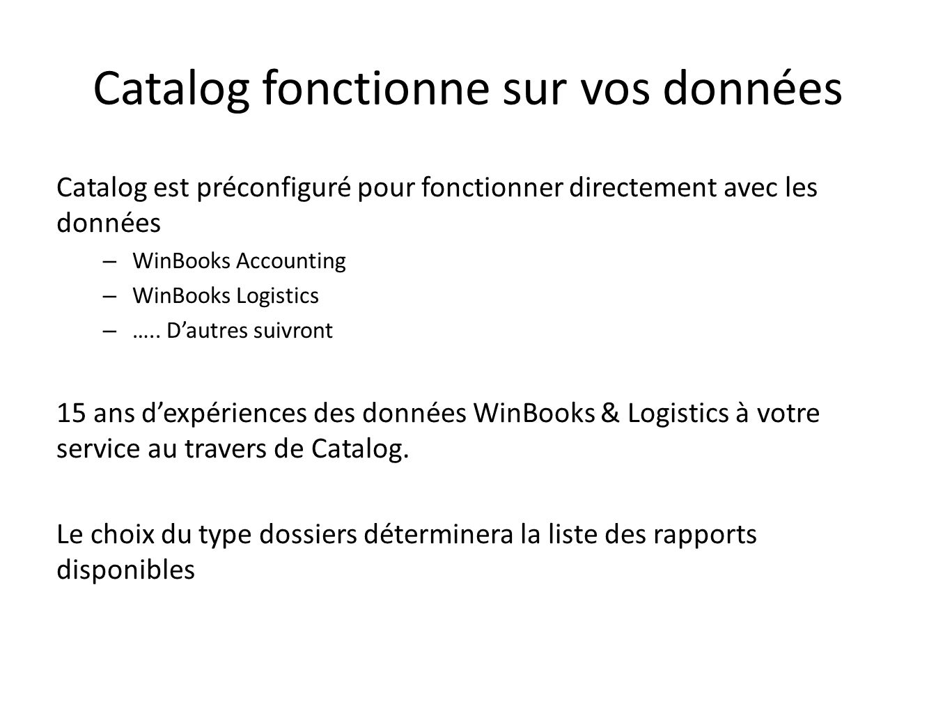 Catalog fonctionne sur vos données Catalog est préconfiguré pour fonctionner directement avec les données – WinBooks Accounting – WinBooks Logistics – …..