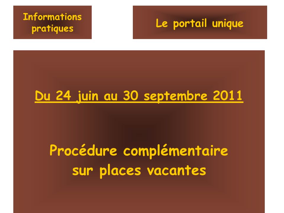 Informations pratiques Du 24 juin au 30 septembre 2011 Procédure complémentaire sur places vacantes Le portail unique