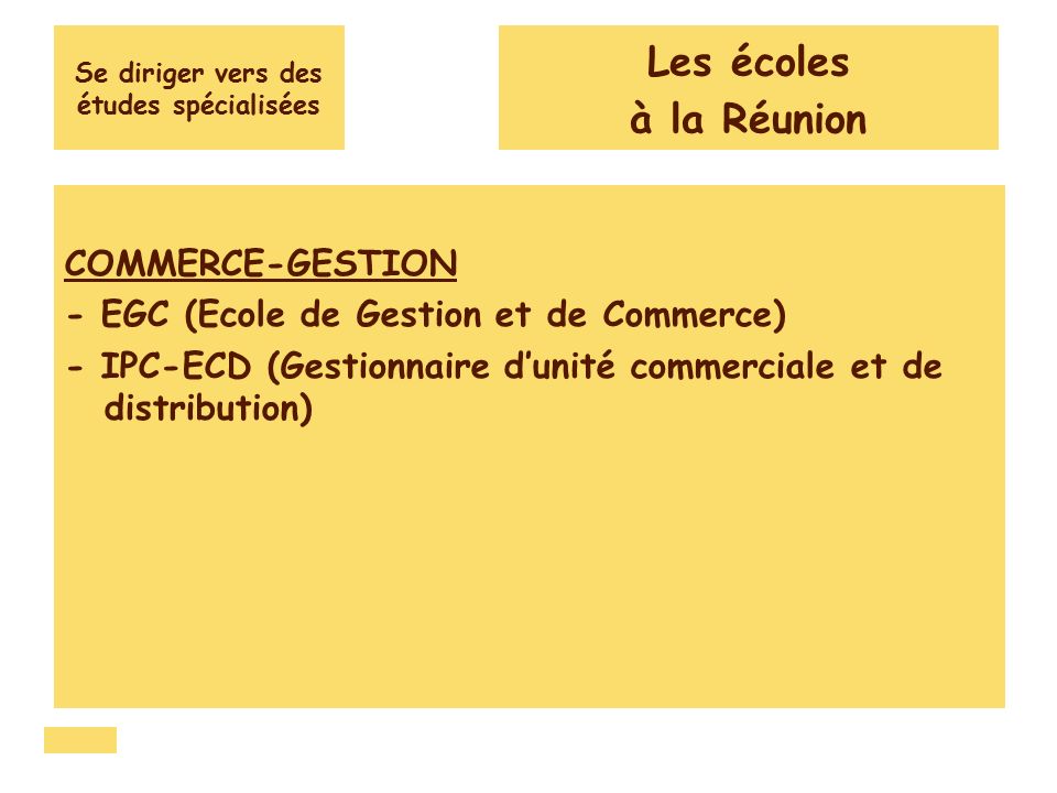 Se diriger vers des études spécialisées COMMERCE-GESTION - EGC (Ecole de Gestion et de Commerce) - IPC-ECD (Gestionnaire d’unité commerciale et de distribution) Les écoles à la Réunion