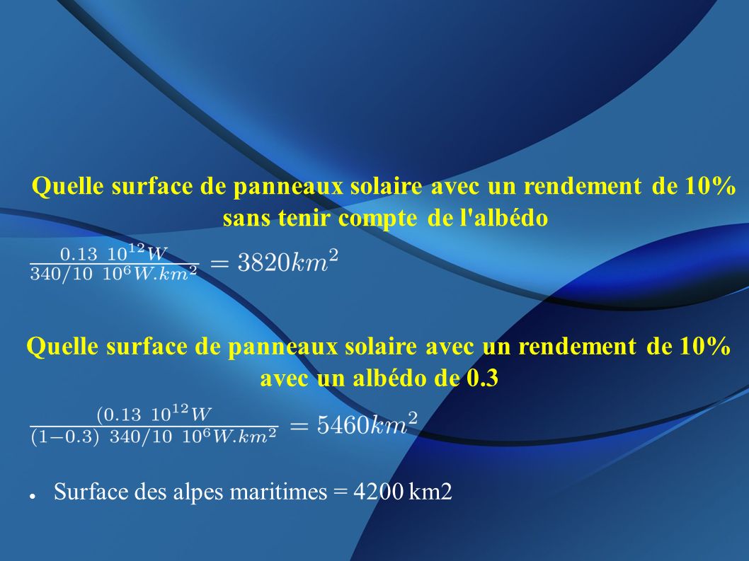 ● Surface des alpes maritimes = 4200 km2 Quelle surface de panneaux solaire avec un rendement de 10% sans tenir compte de l albédo Quelle surface de panneaux solaire avec un rendement de 10% avec un albédo de 0.3