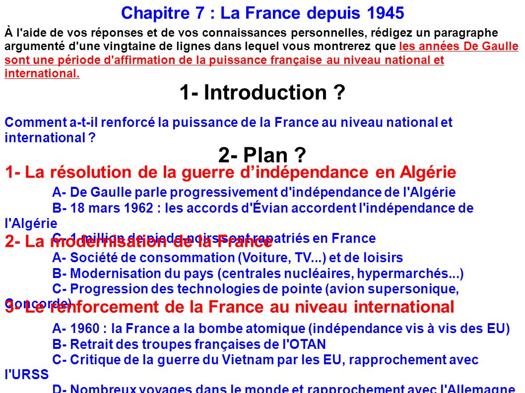 Chapitre 7 : La France depuis 1945 À l aide de vos réponses et de vos connaissances personnelles, rédigez un paragraphe argumenté d une vingtaine de lignes dans lequel vous montrerez que les années De Gaulle sont une période d affirmation de la puissance française au niveau national et international.
