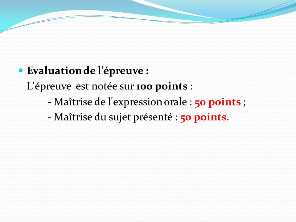 Evaluation de l’épreuve : L épreuve est notée sur 100 points : - Maîtrise de l expression orale : 50 points ; - Maîtrise du sujet présenté : 50 points.