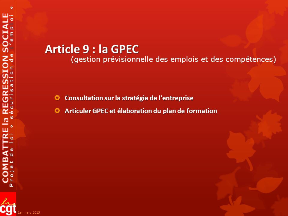 Projet de loi « sécurisation de l’emploi » Article 9 : la GPEC  Consultation sur la stratégie de l entreprise  Articuler GPEC et élaboration du plan de formation (gestion prévisionnelle des emplois et des compétences) 1er mars 2013