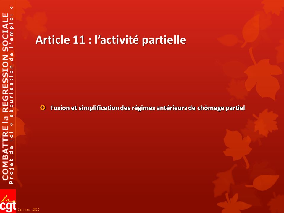 Projet de loi « sécurisation de l’emploi » Article 11 : l’activité partielle  Fusion et simplification des régimes antérieurs de chômage partiel 1er mars 2013