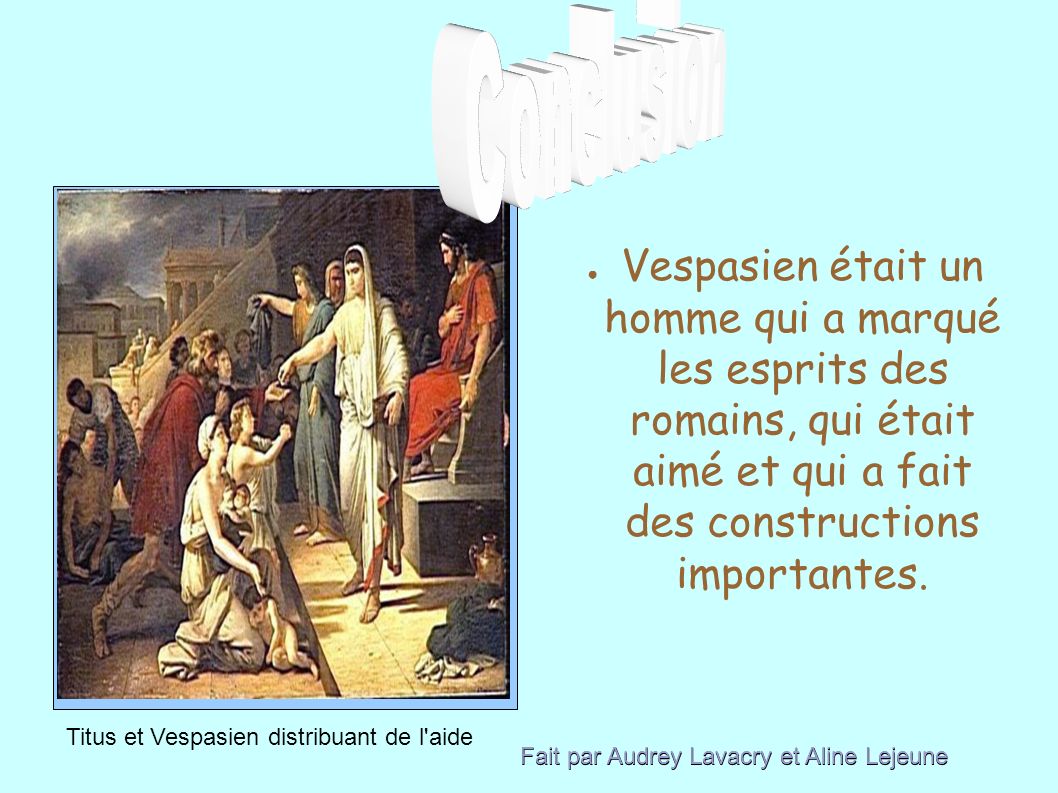 ● Vespasien était un homme qui a marqué les esprits des romains, qui était aimé et qui a fait des constructions importantes.