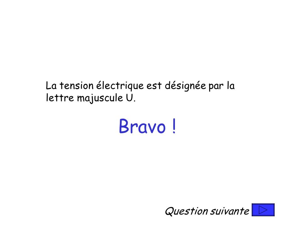 La tension électrique est désignée par la lettre majuscule U. Bravo ! Question suivante