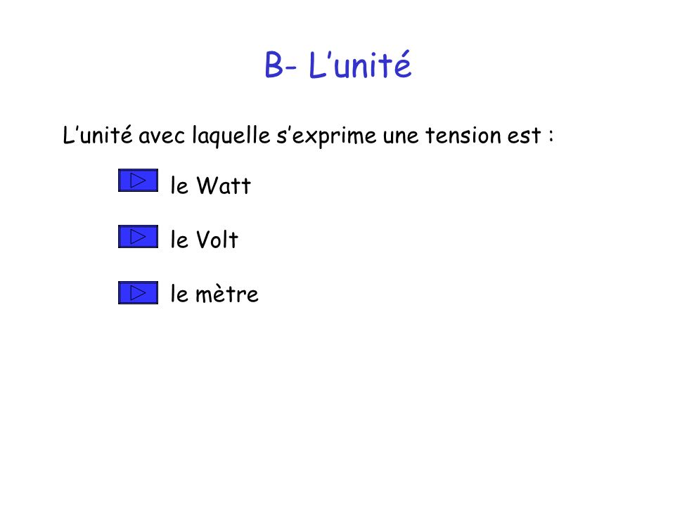 B- L’unité L’unité avec laquelle s’exprime une tension est : le Watt le Volt le mètre