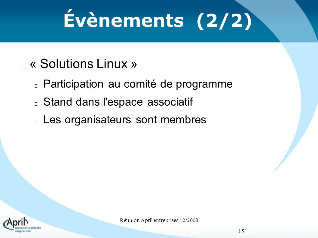 Réunion April entreprises 12/ Évènements (2/2) « Solutions Linux » Participation au comité de programme Stand dans l espace associatif Les organisateurs sont membres