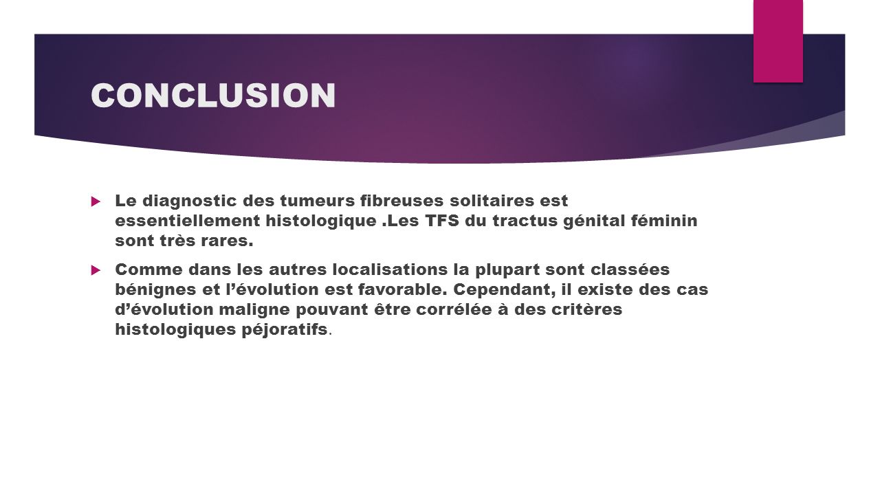 CONCLUSION  Le diagnostic des tumeurs fibreuses solitaires est essentiellement histologique.Les TFS du tractus génital féminin sont très rares.