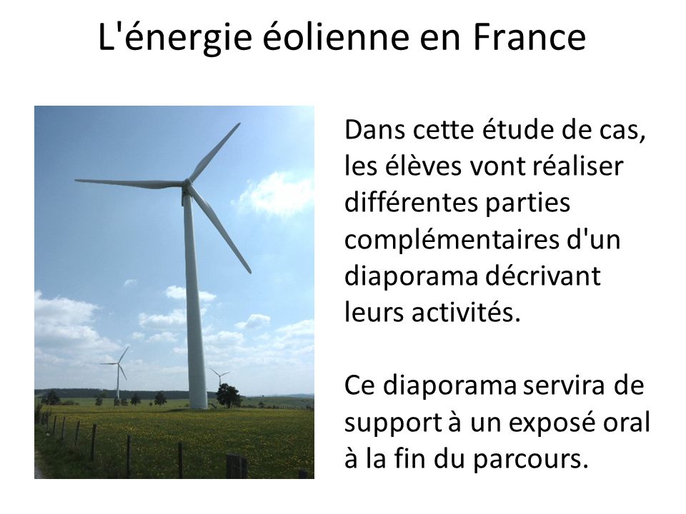 L énergie éolienne en France Dans cette étude de cas, les élèves vont réaliser différentes parties complémentaires d un diaporama décrivant leurs activités.