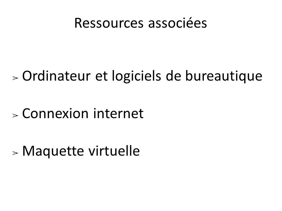 Ressources associées ➢ Ordinateur et logiciels de bureautique ➢ Connexion internet ➢ Maquette virtuelle