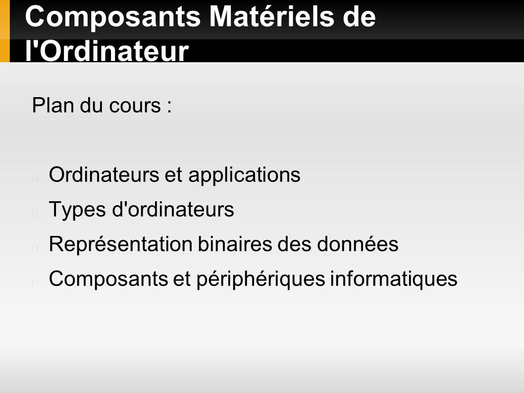 Composants Matériels de l Ordinateur Plan du cours : Ordinateurs et applications Types d ordinateurs Représentation binaires des données Composants et périphériques informatiques