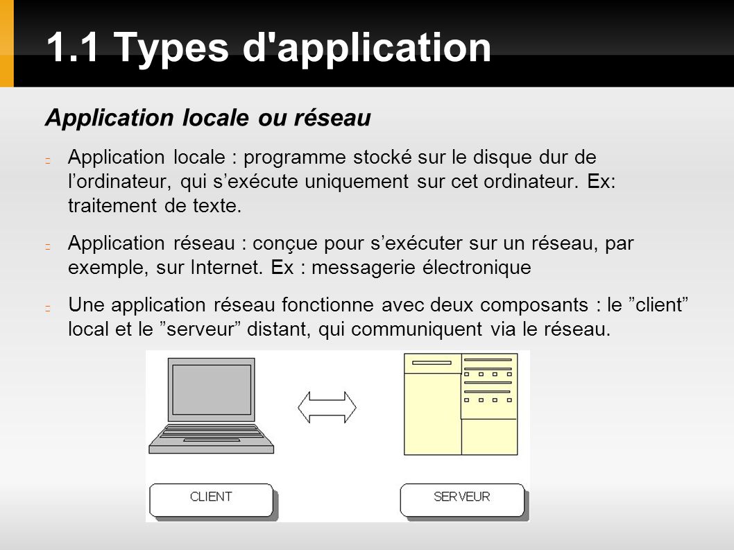 1.1 Types d application Application locale ou réseau Application locale : programme stocké sur le disque dur de l’ordinateur, qui s’exécute uniquement sur cet ordinateur.