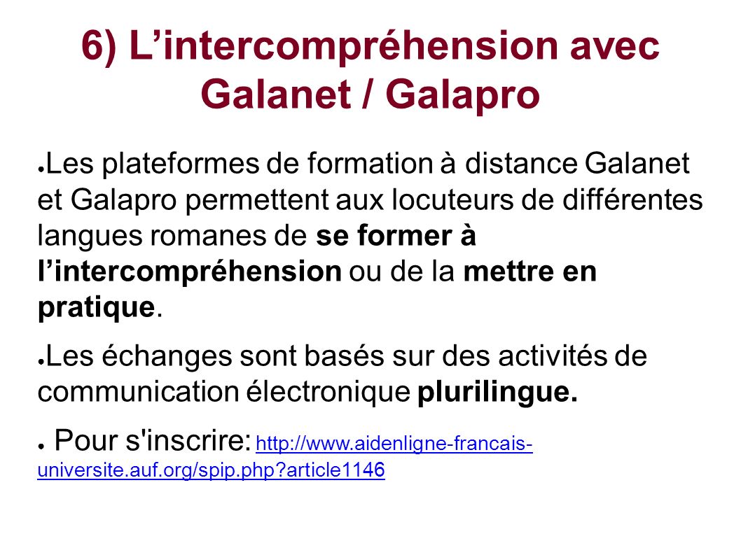 6) L’intercompréhension avec Galanet / Galapro ● Les plateformes de formation à distance Galanet et Galapro permettent aux locuteurs de différentes langues romanes de se former à l’intercompréhension ou de la mettre en pratique.