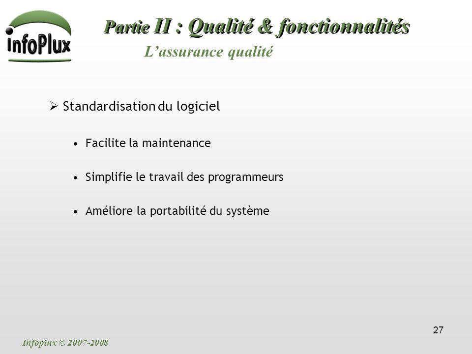 27 Partie II : Qualité & fonctionnalités L’assurance qualité Infoplux ©  Standardisation du logiciel Facilite la maintenance Simplifie le travail des programmeurs Améliore la portabilité du système