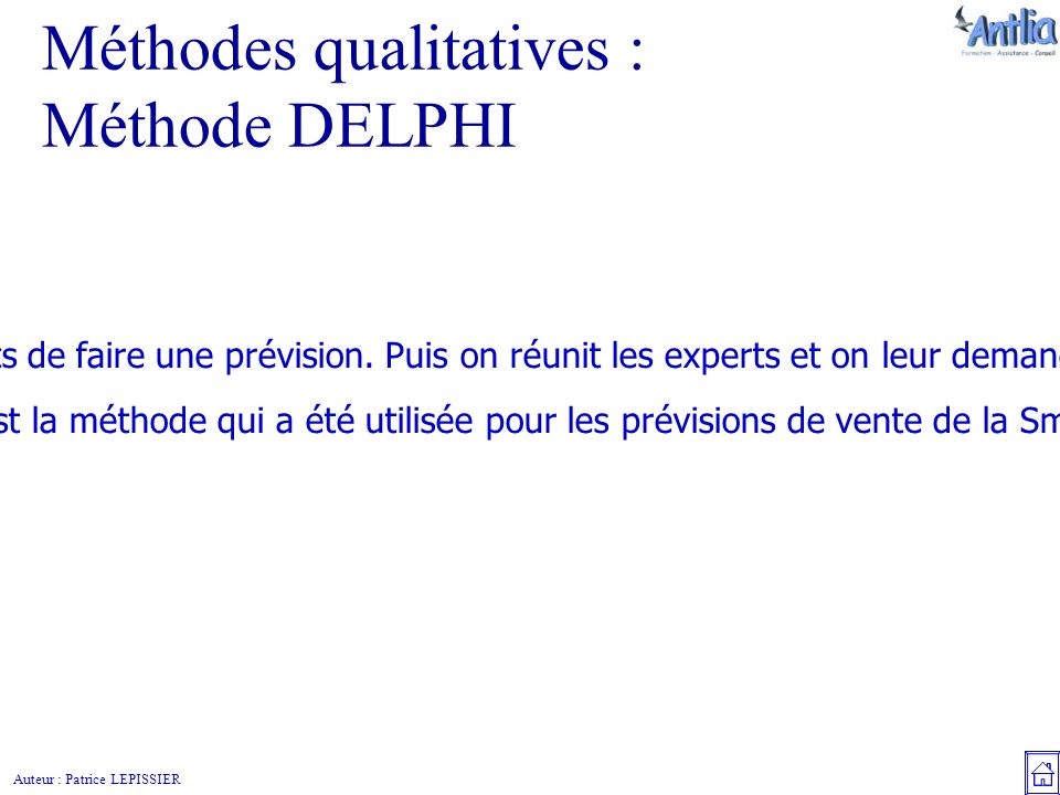 Auteur : Patrice LEPISSIER Méthodes qualitatives : Méthode DELPHI On demande à plusieurs experts de faire une prévision.