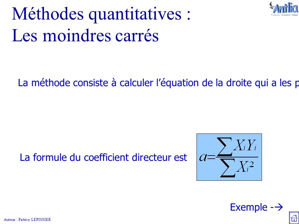 Auteur : Patrice LEPISSIER Méthodes quantitatives : Les moindres carrés La méthode consiste à calculer l’équation de la droite qui a les plus faibles écarts à la moyenne.