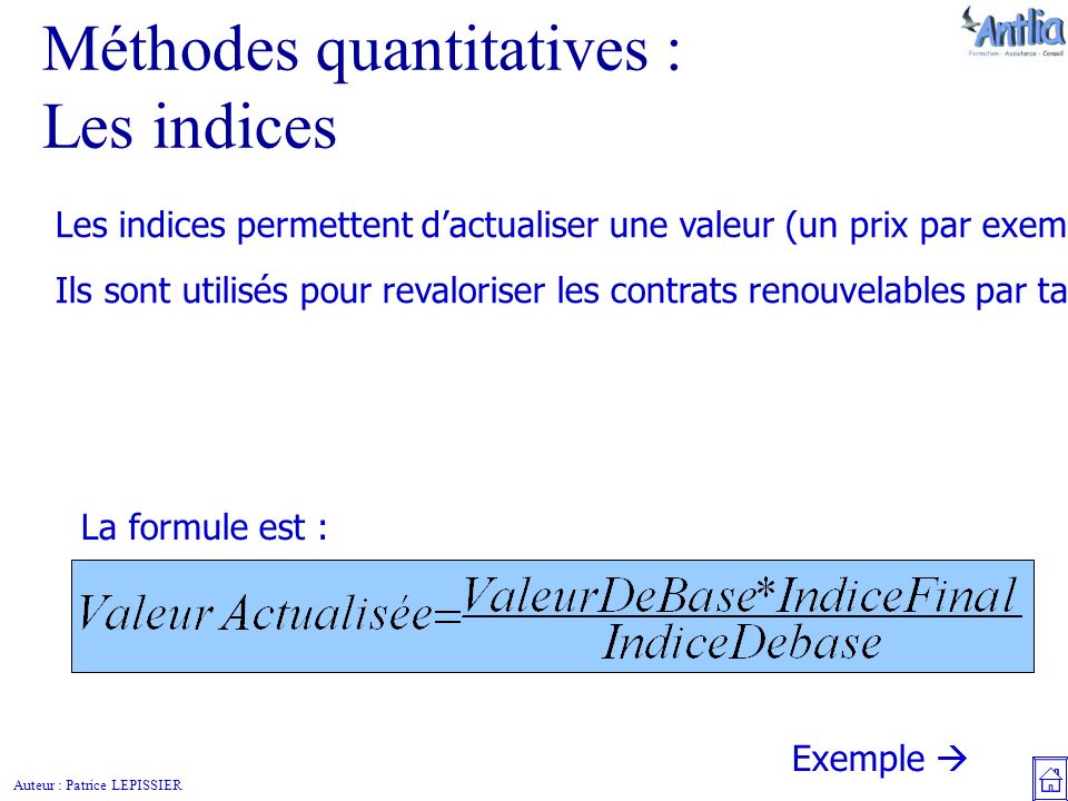 Auteur : Patrice LEPISSIER Méthodes quantitatives : Les indices Les indices permettent d’actualiser une valeur (un prix par exemple).