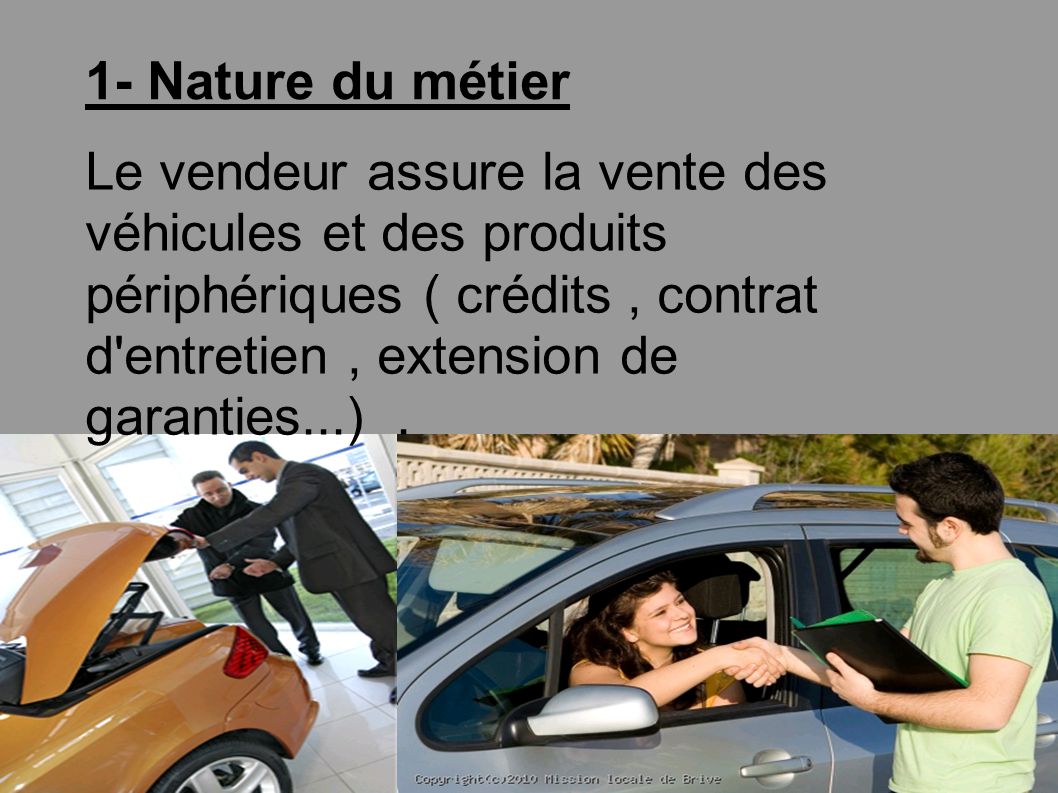 1- Nature du métier Le vendeur assure la vente des véhicules et des produits périphériques ( crédits, contrat d entretien, extension de garanties...).