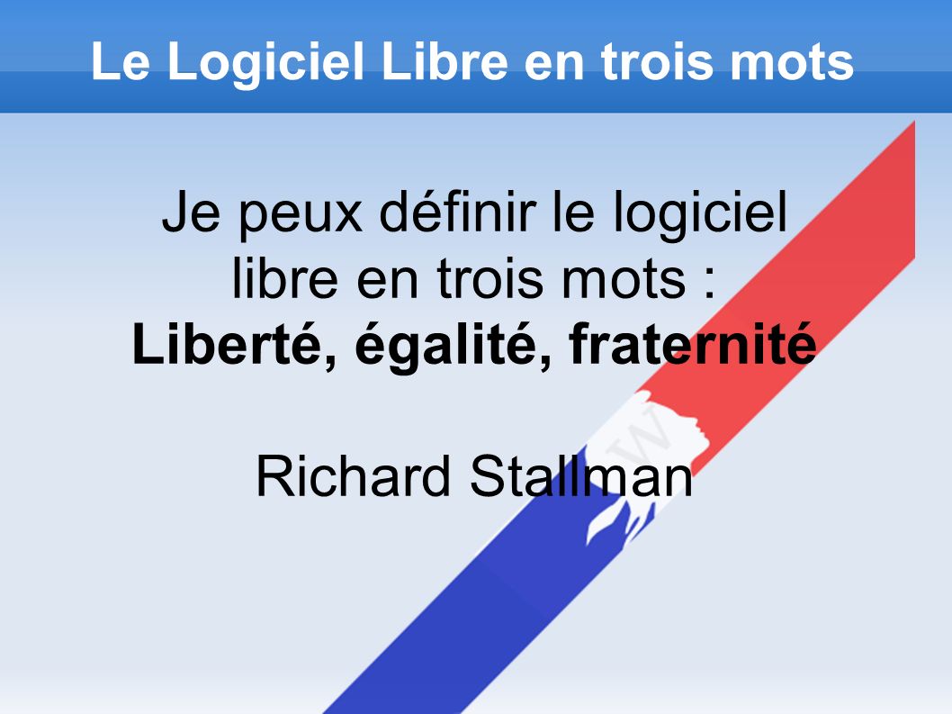 Le Logiciel Libre en trois mots Je peux définir le logiciel libre en trois mots : Liberté, égalité, fraternité Richard Stallman