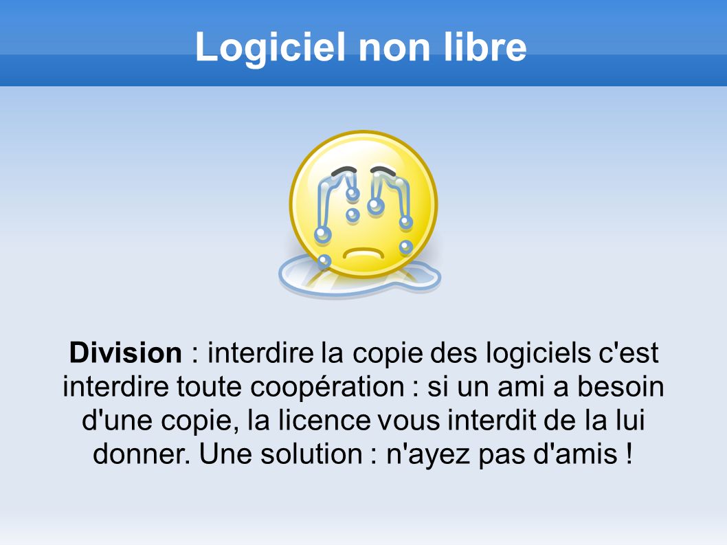 Logiciel non libre Division : interdire la copie des logiciels c est interdire toute coopération : si un ami a besoin d une copie, la licence vous interdit de la lui donner.