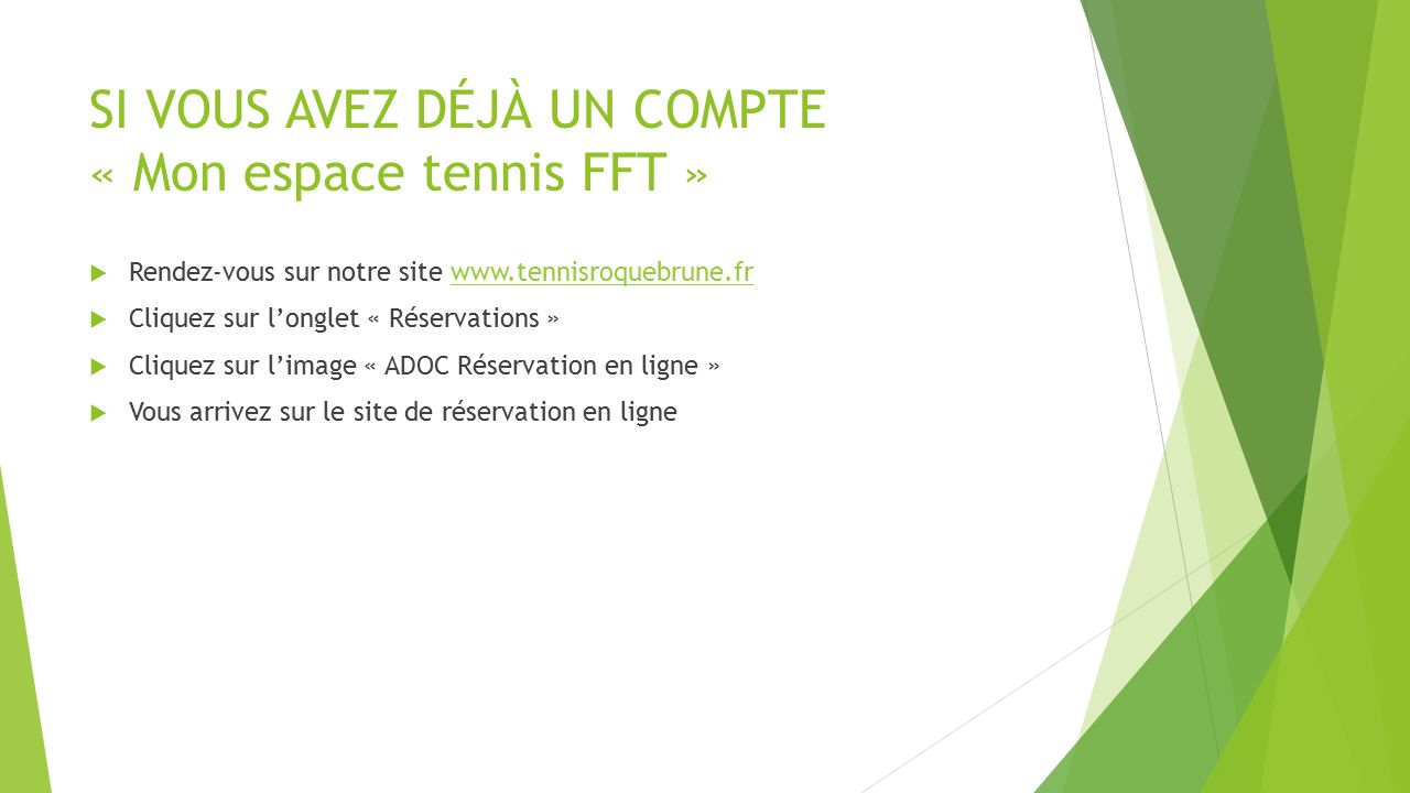 SI VOUS AVEZ DÉJÀ UN COMPTE « Mon espace tennis FFT »  Rendez-vous sur notre site    Cliquez sur l’onglet « Réservations »  Cliquez sur l’image « ADOC Réservation en ligne »  Vous arrivez sur le site de réservation en ligne